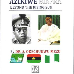 NIGERIA, OJUKWU, AZIKIWE, BIAFRA & BEYOND THE RISING SUN